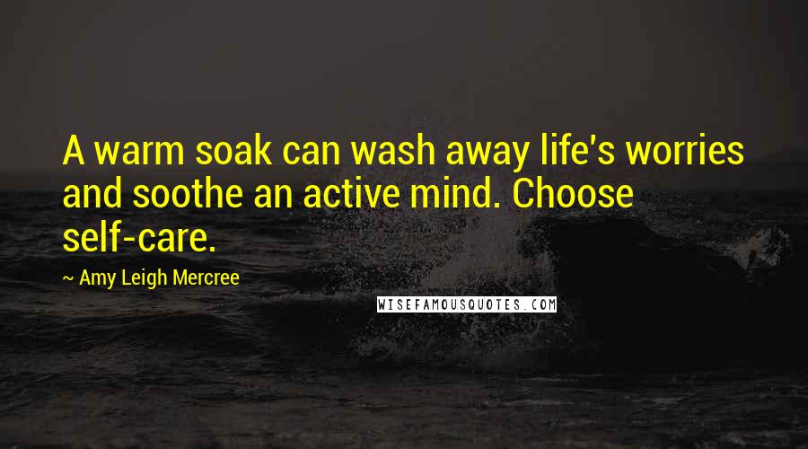 Amy Leigh Mercree Quotes: A warm soak can wash away life's worries and soothe an active mind. Choose self-care.
