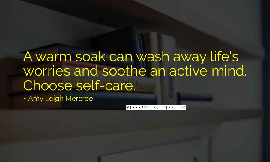 Amy Leigh Mercree Quotes: A warm soak can wash away life's worries and soothe an active mind. Choose self-care.