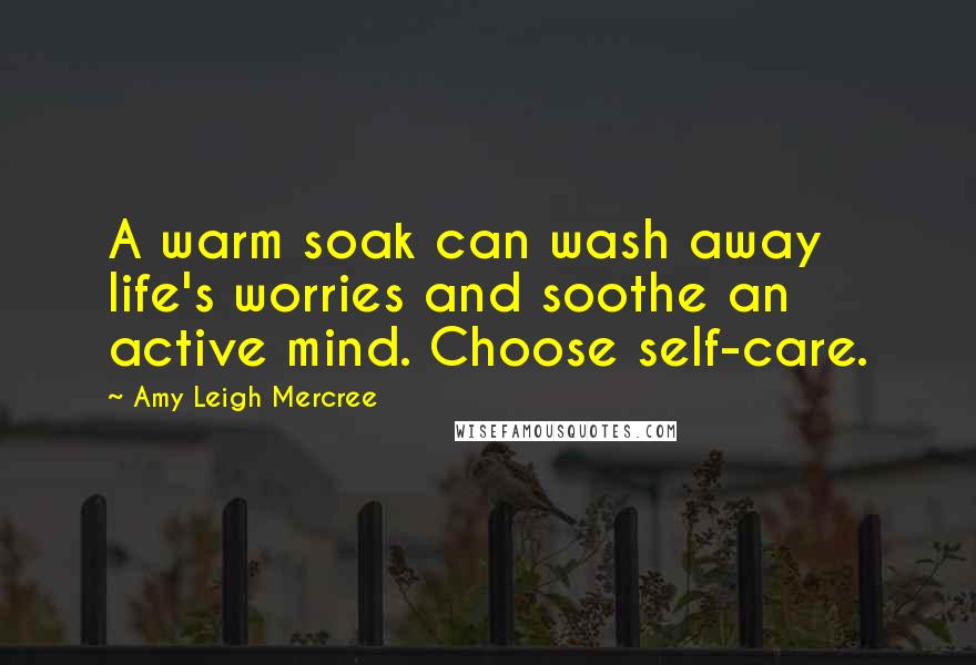 Amy Leigh Mercree Quotes: A warm soak can wash away life's worries and soothe an active mind. Choose self-care.