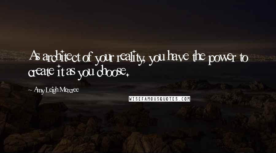 Amy Leigh Mercree Quotes: As architect of your reality, you have the power to create it as you choose.