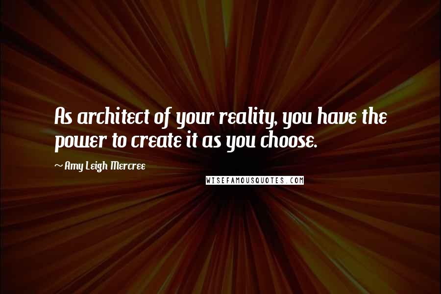 Amy Leigh Mercree Quotes: As architect of your reality, you have the power to create it as you choose.
