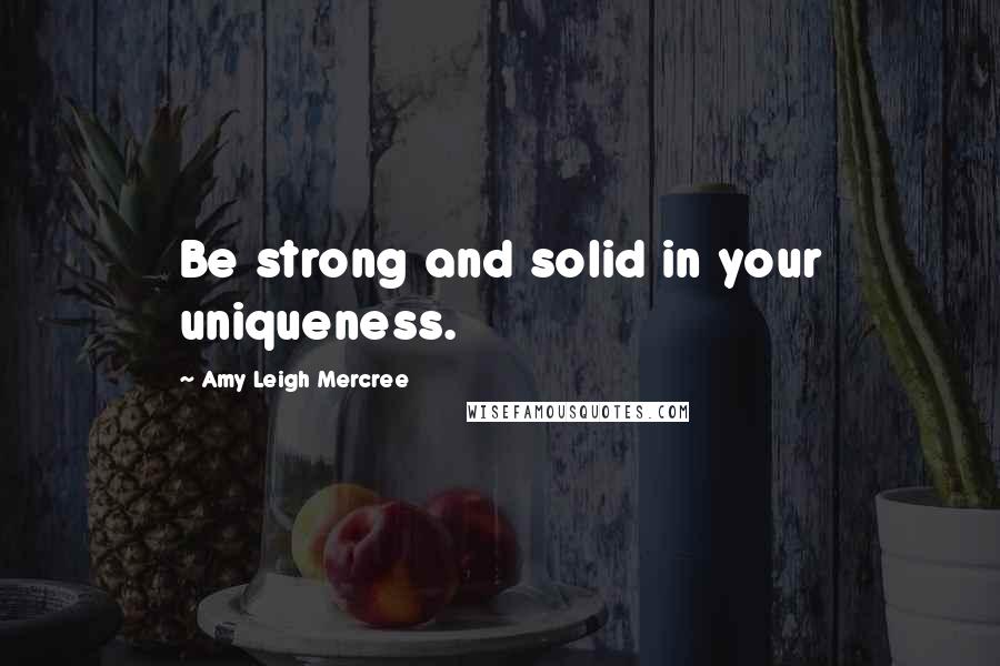 Amy Leigh Mercree Quotes: Be strong and solid in your uniqueness.