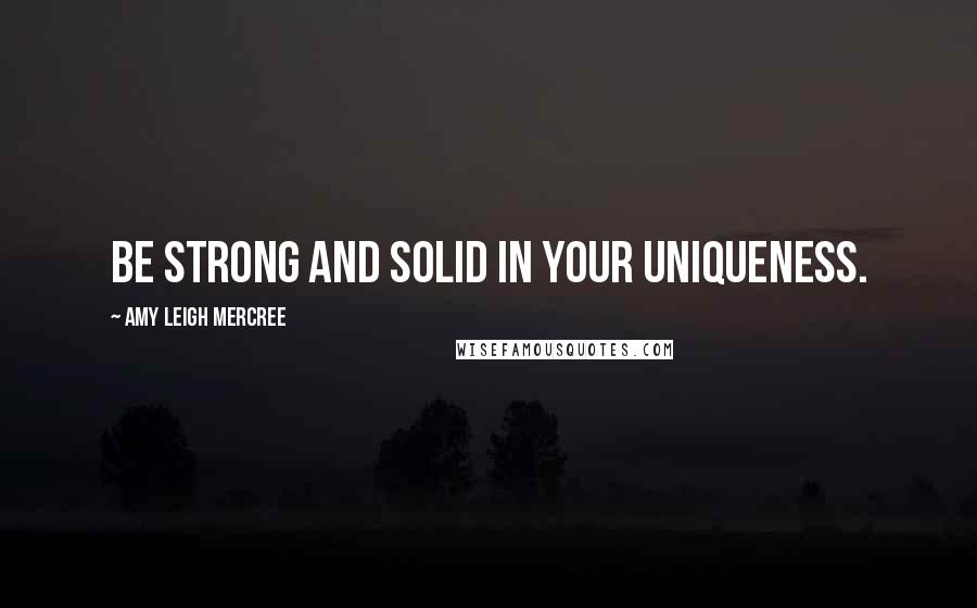 Amy Leigh Mercree Quotes: Be strong and solid in your uniqueness.