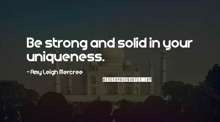 Amy Leigh Mercree Quotes: Be strong and solid in your uniqueness.