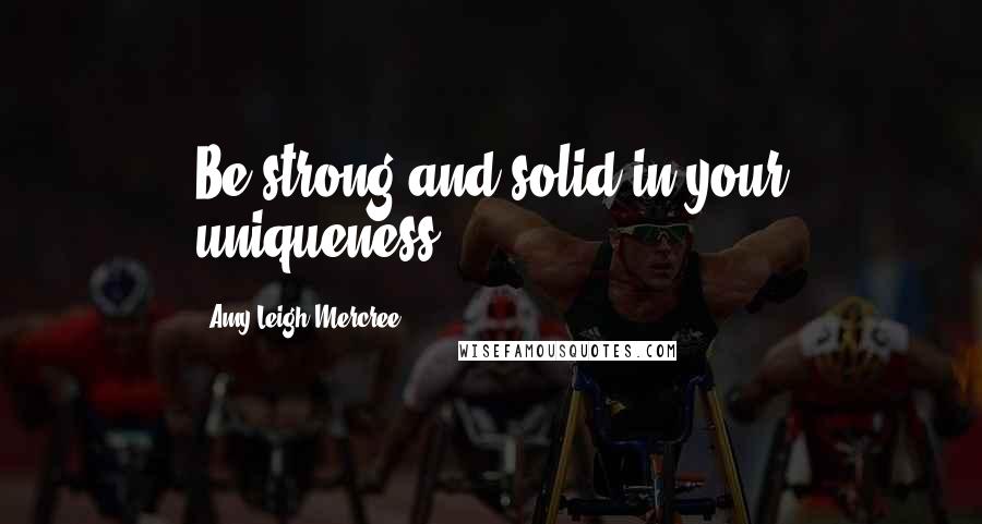 Amy Leigh Mercree Quotes: Be strong and solid in your uniqueness.