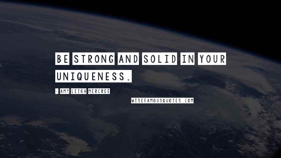 Amy Leigh Mercree Quotes: Be strong and solid in your uniqueness.