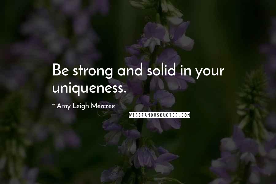 Amy Leigh Mercree Quotes: Be strong and solid in your uniqueness.