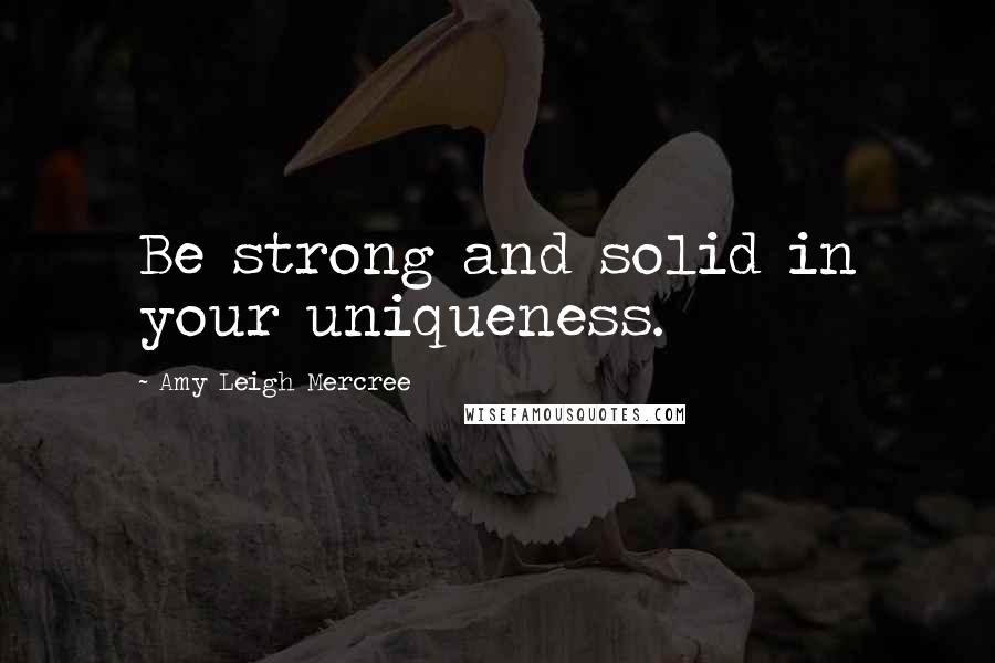 Amy Leigh Mercree Quotes: Be strong and solid in your uniqueness.