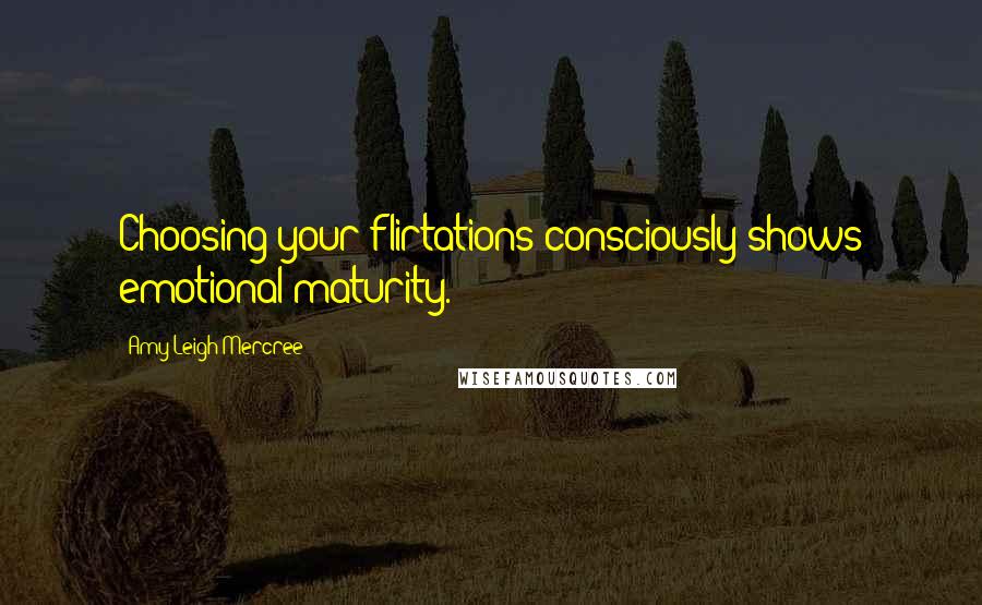 Amy Leigh Mercree Quotes: Choosing your flirtations consciously shows emotional maturity.