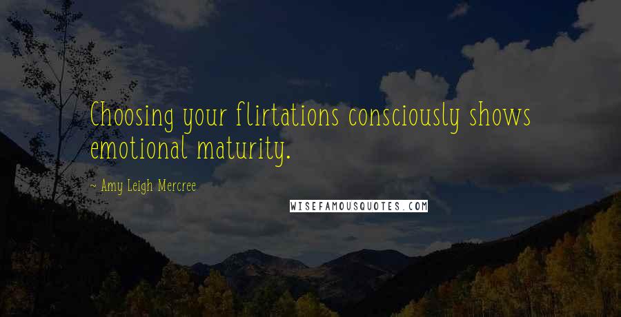 Amy Leigh Mercree Quotes: Choosing your flirtations consciously shows emotional maturity.
