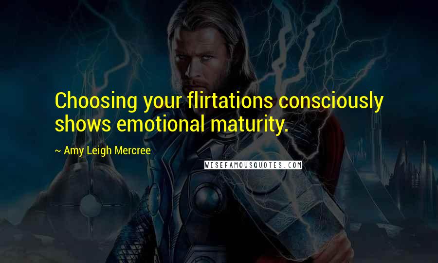 Amy Leigh Mercree Quotes: Choosing your flirtations consciously shows emotional maturity.