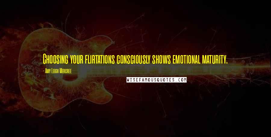 Amy Leigh Mercree Quotes: Choosing your flirtations consciously shows emotional maturity.