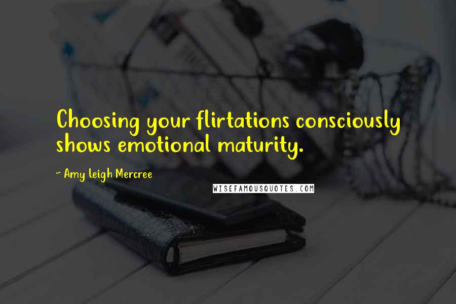 Amy Leigh Mercree Quotes: Choosing your flirtations consciously shows emotional maturity.