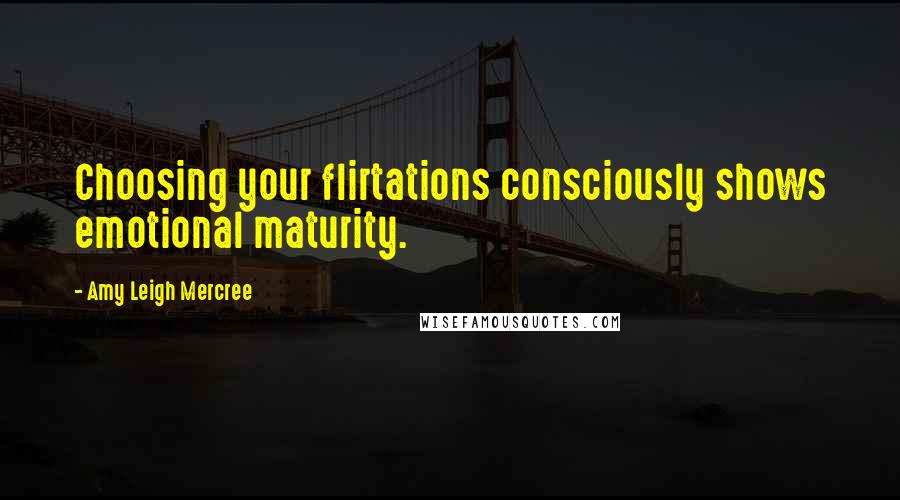 Amy Leigh Mercree Quotes: Choosing your flirtations consciously shows emotional maturity.