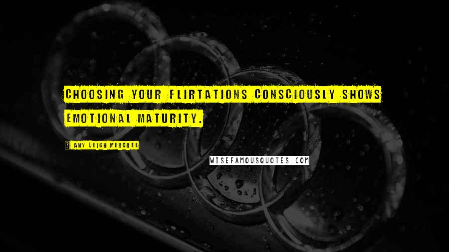 Amy Leigh Mercree Quotes: Choosing your flirtations consciously shows emotional maturity.
