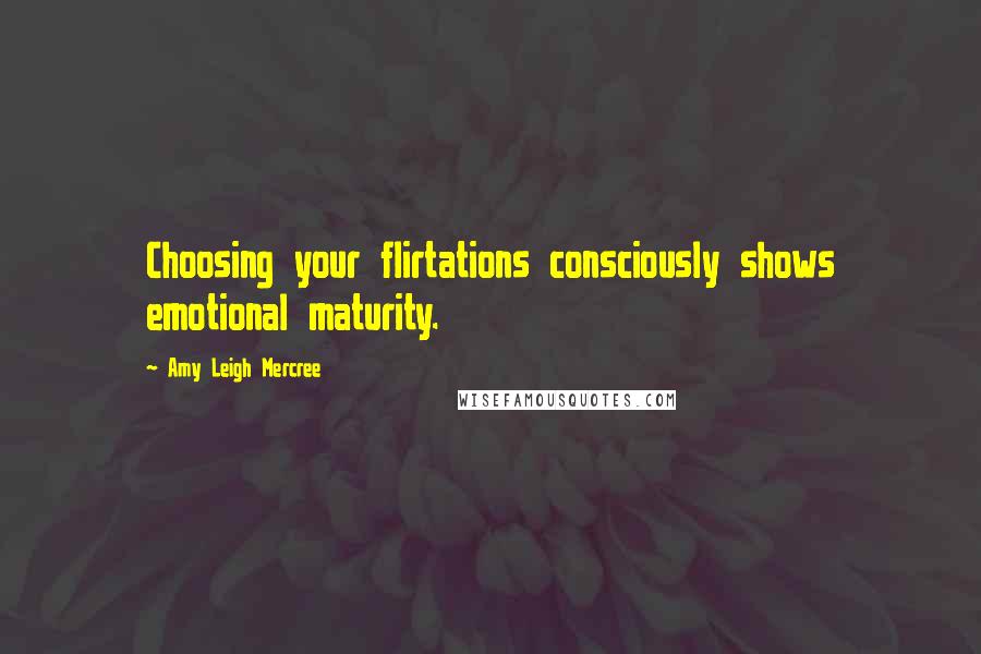 Amy Leigh Mercree Quotes: Choosing your flirtations consciously shows emotional maturity.