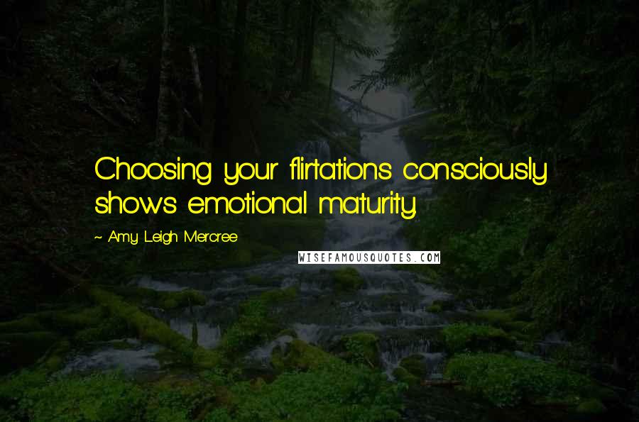 Amy Leigh Mercree Quotes: Choosing your flirtations consciously shows emotional maturity.