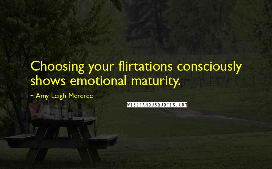 Amy Leigh Mercree Quotes: Choosing your flirtations consciously shows emotional maturity.