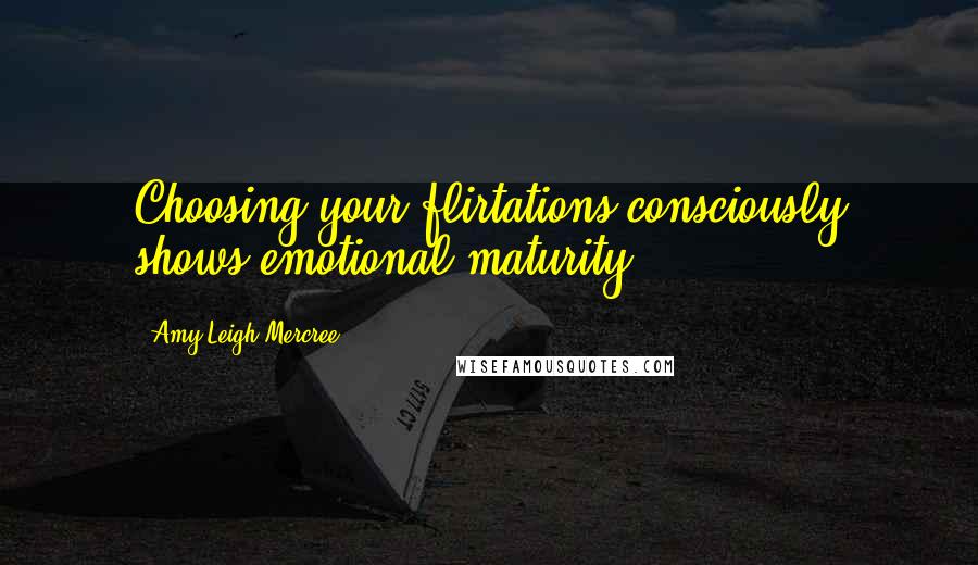 Amy Leigh Mercree Quotes: Choosing your flirtations consciously shows emotional maturity.