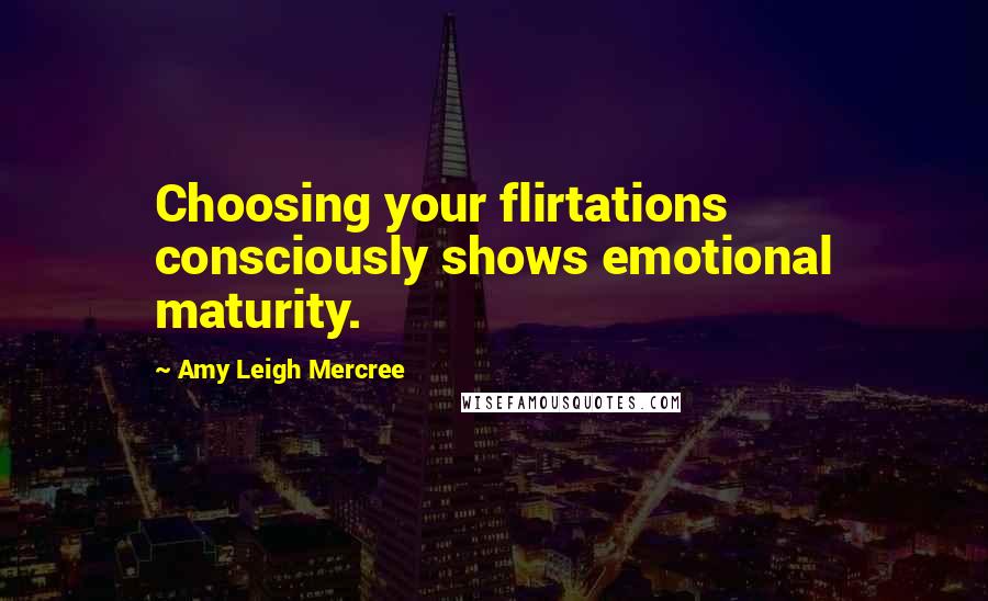 Amy Leigh Mercree Quotes: Choosing your flirtations consciously shows emotional maturity.