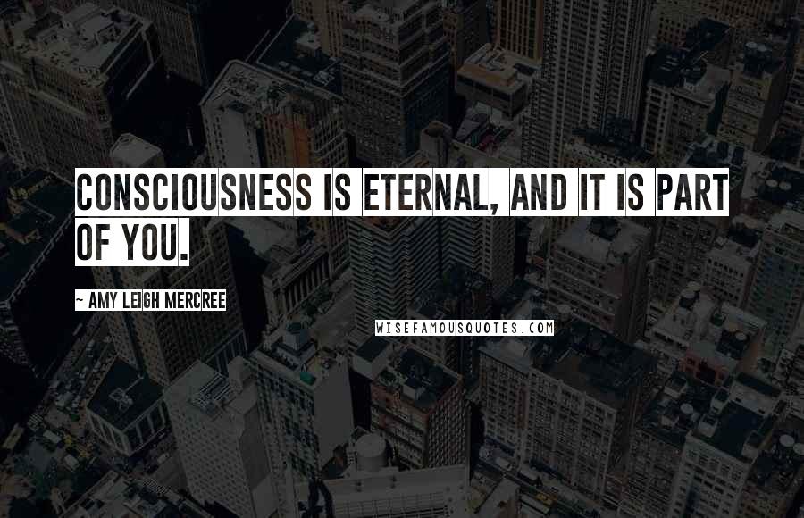 Amy Leigh Mercree Quotes: Consciousness is eternal, and it is part of you.
