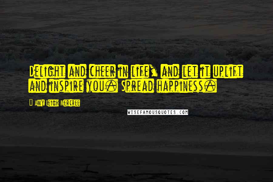 Amy Leigh Mercree Quotes: Delight and cheer in life, and let it uplift and inspire you. Spread happiness.