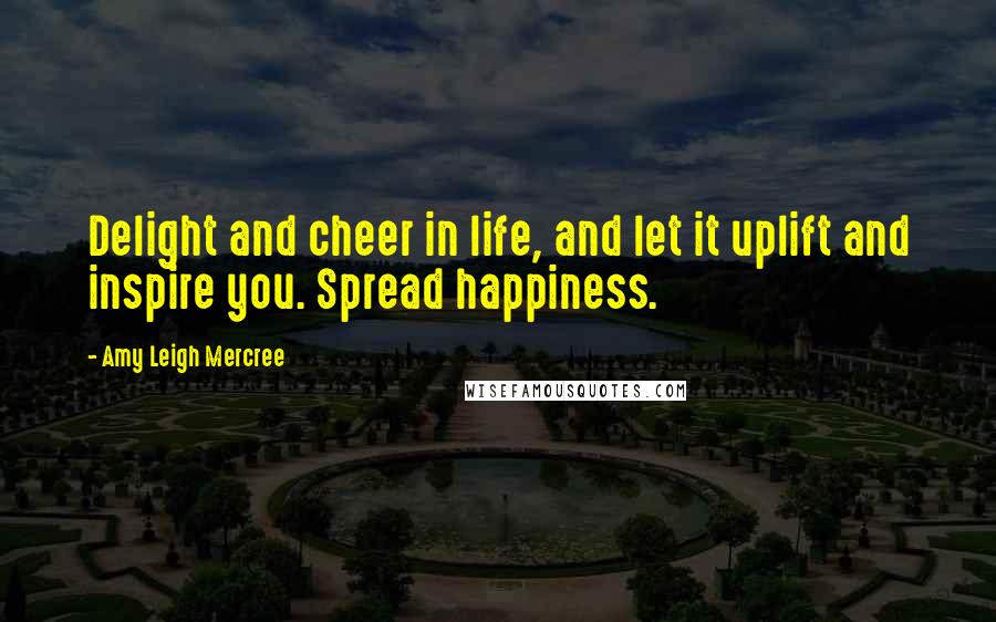 Amy Leigh Mercree Quotes: Delight and cheer in life, and let it uplift and inspire you. Spread happiness.