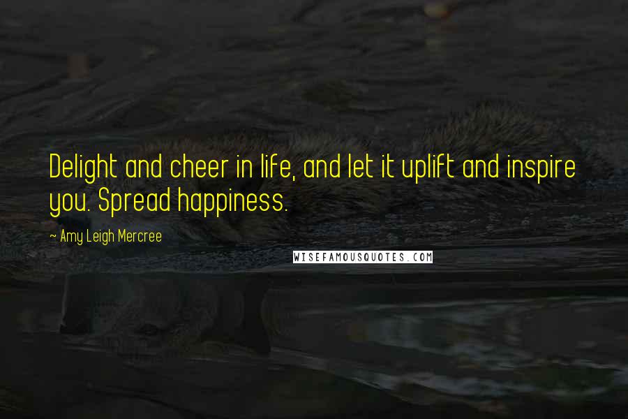 Amy Leigh Mercree Quotes: Delight and cheer in life, and let it uplift and inspire you. Spread happiness.