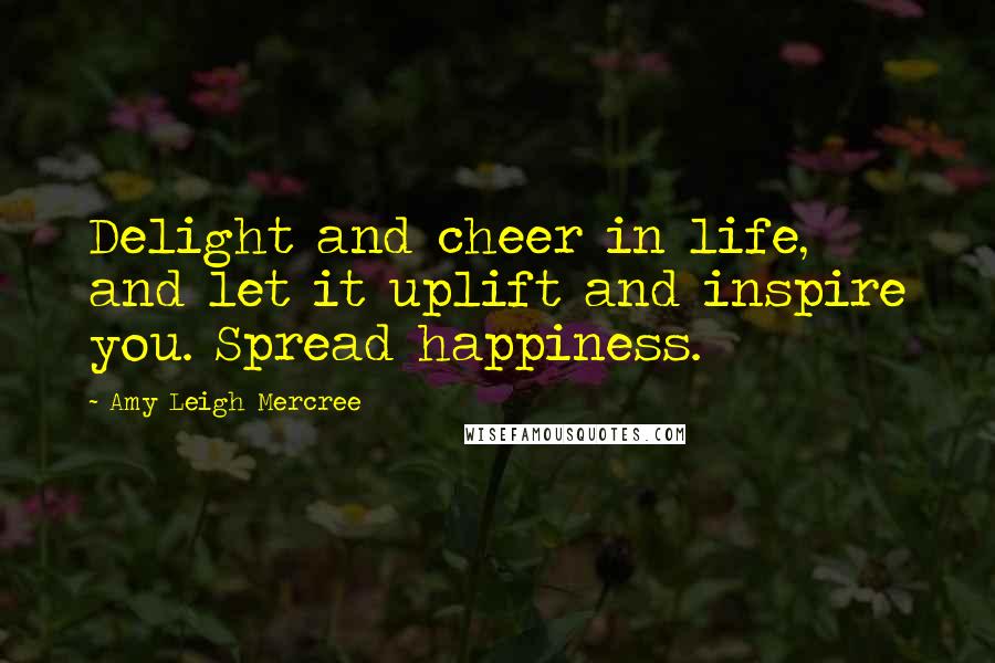 Amy Leigh Mercree Quotes: Delight and cheer in life, and let it uplift and inspire you. Spread happiness.
