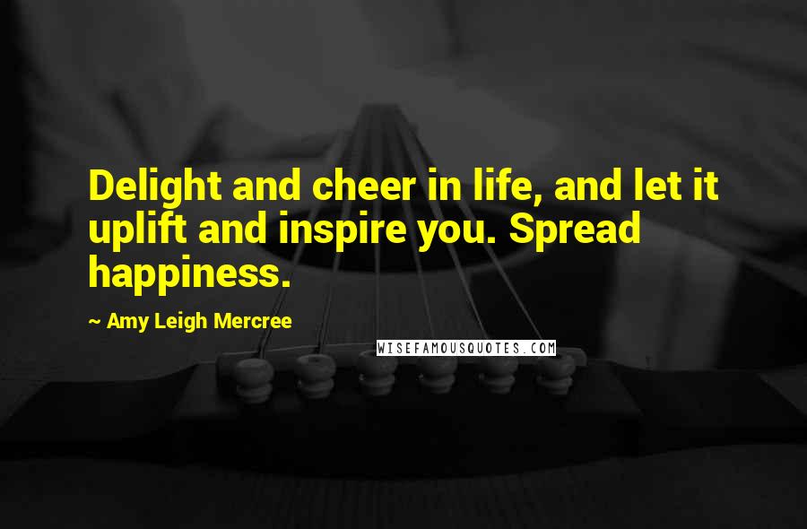 Amy Leigh Mercree Quotes: Delight and cheer in life, and let it uplift and inspire you. Spread happiness.