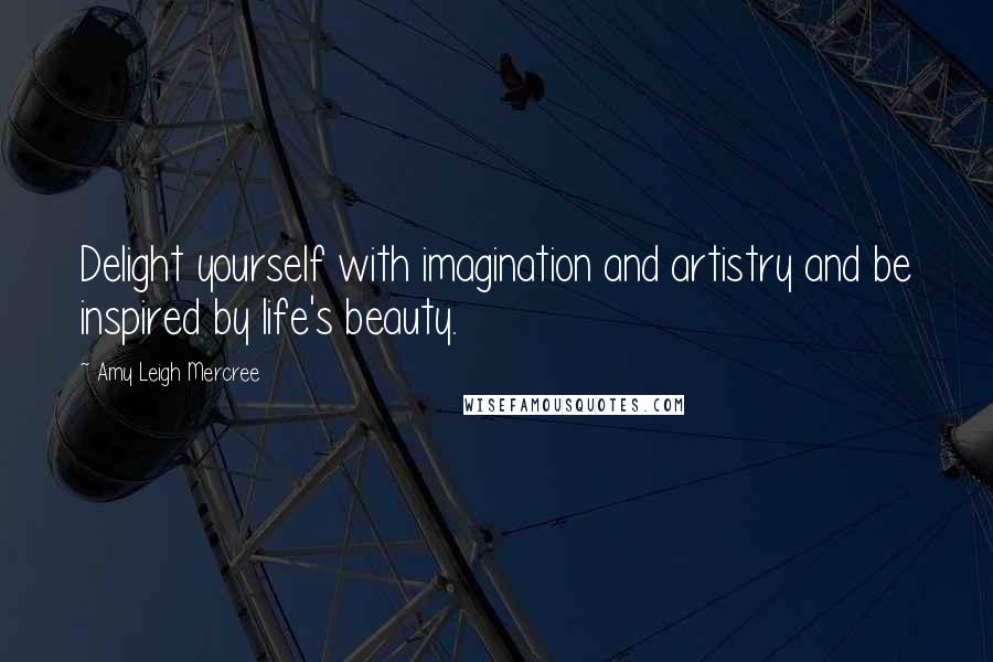 Amy Leigh Mercree Quotes: Delight yourself with imagination and artistry and be inspired by life's beauty.