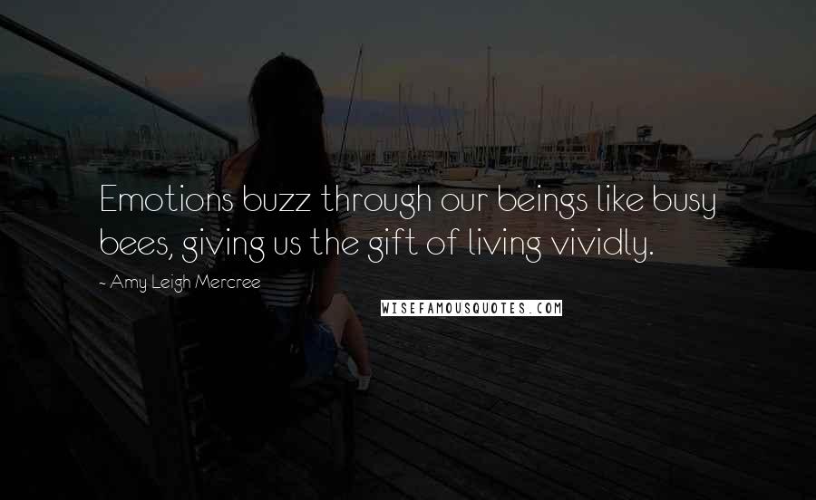 Amy Leigh Mercree Quotes: Emotions buzz through our beings like busy bees, giving us the gift of living vividly.