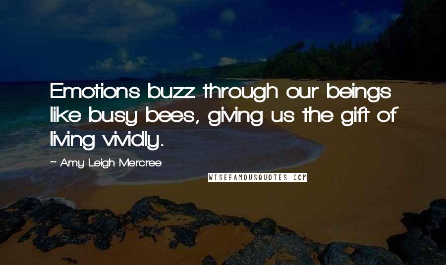 Amy Leigh Mercree Quotes: Emotions buzz through our beings like busy bees, giving us the gift of living vividly.