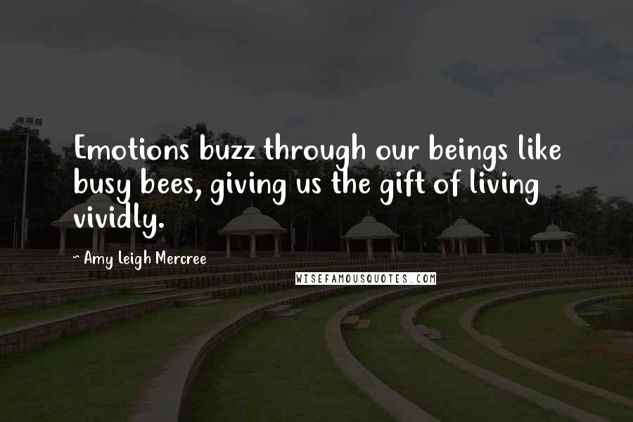 Amy Leigh Mercree Quotes: Emotions buzz through our beings like busy bees, giving us the gift of living vividly.