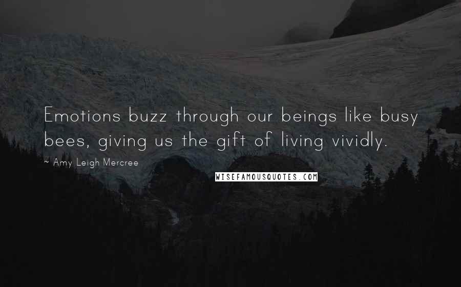 Amy Leigh Mercree Quotes: Emotions buzz through our beings like busy bees, giving us the gift of living vividly.