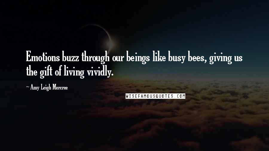 Amy Leigh Mercree Quotes: Emotions buzz through our beings like busy bees, giving us the gift of living vividly.