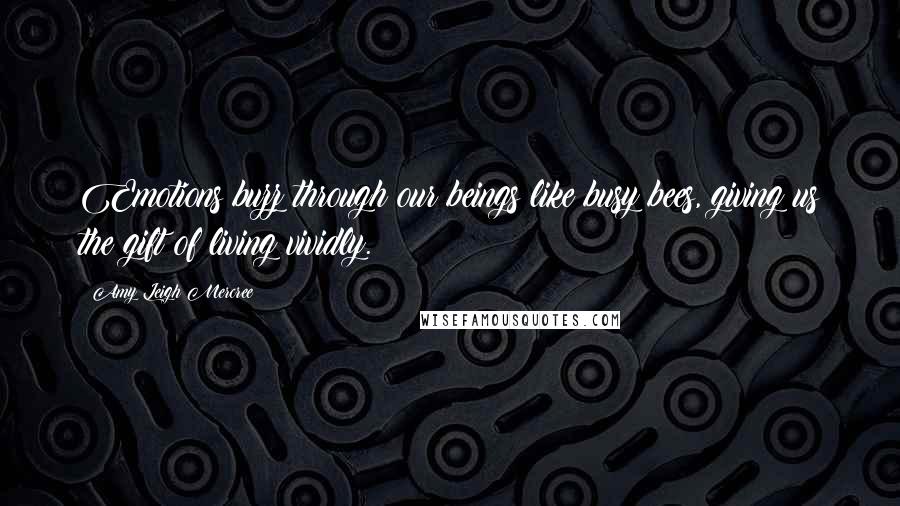 Amy Leigh Mercree Quotes: Emotions buzz through our beings like busy bees, giving us the gift of living vividly.