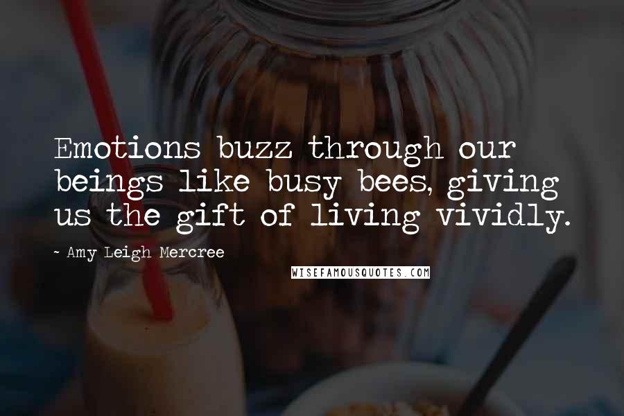 Amy Leigh Mercree Quotes: Emotions buzz through our beings like busy bees, giving us the gift of living vividly.