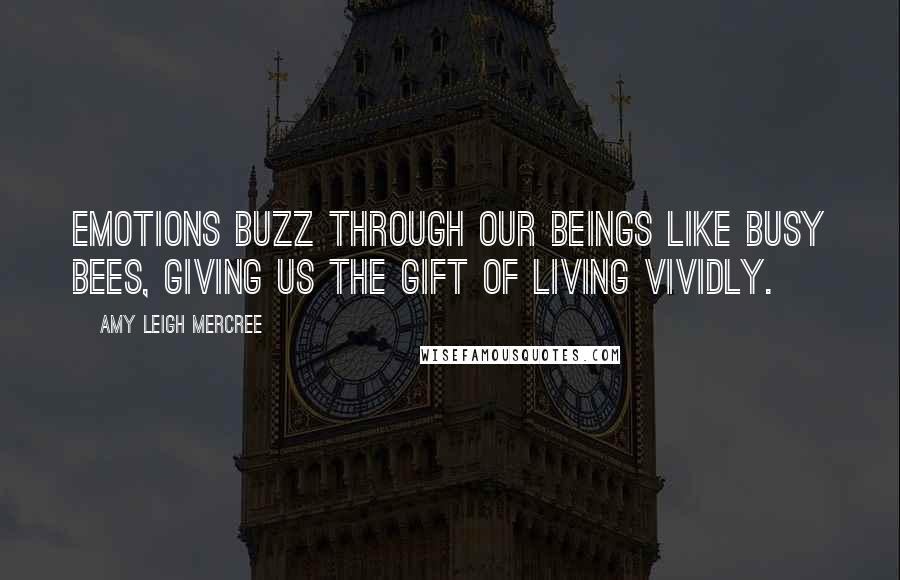 Amy Leigh Mercree Quotes: Emotions buzz through our beings like busy bees, giving us the gift of living vividly.