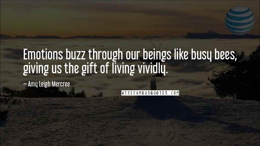Amy Leigh Mercree Quotes: Emotions buzz through our beings like busy bees, giving us the gift of living vividly.