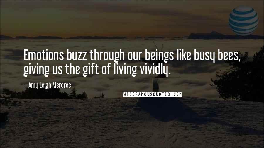 Amy Leigh Mercree Quotes: Emotions buzz through our beings like busy bees, giving us the gift of living vividly.