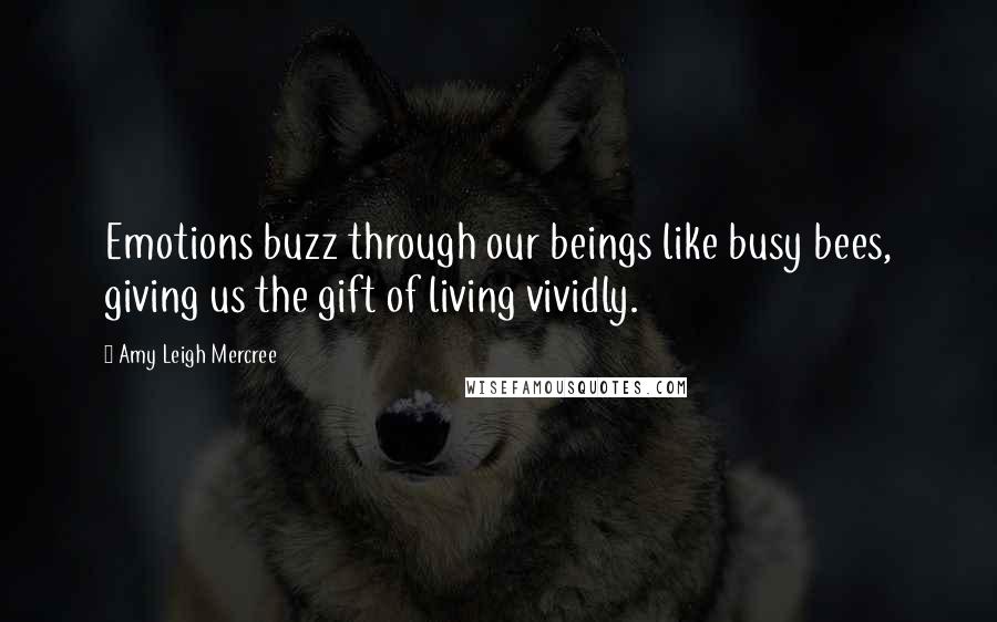 Amy Leigh Mercree Quotes: Emotions buzz through our beings like busy bees, giving us the gift of living vividly.