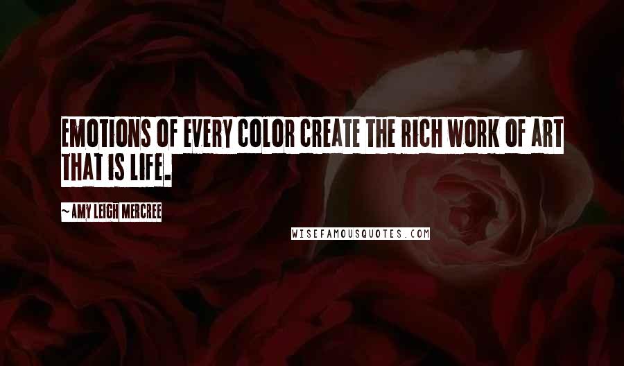 Amy Leigh Mercree Quotes: Emotions of every color create the rich work of art that is life.