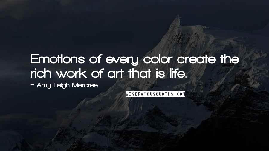 Amy Leigh Mercree Quotes: Emotions of every color create the rich work of art that is life.