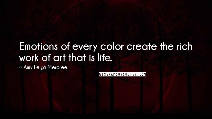 Amy Leigh Mercree Quotes: Emotions of every color create the rich work of art that is life.