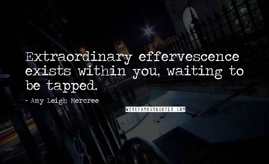 Amy Leigh Mercree Quotes: Extraordinary effervescence exists within you, waiting to be tapped.