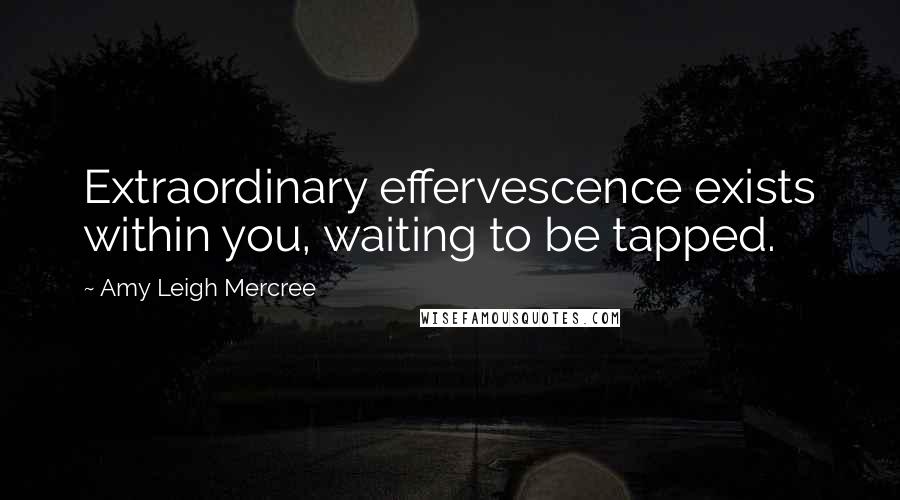 Amy Leigh Mercree Quotes: Extraordinary effervescence exists within you, waiting to be tapped.