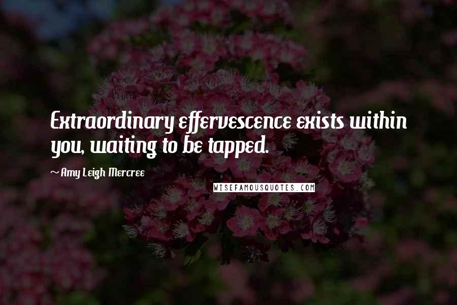 Amy Leigh Mercree Quotes: Extraordinary effervescence exists within you, waiting to be tapped.