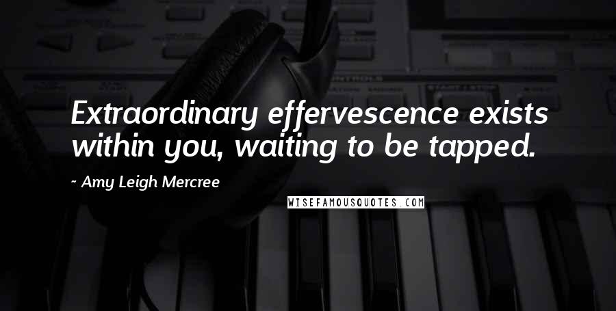 Amy Leigh Mercree Quotes: Extraordinary effervescence exists within you, waiting to be tapped.