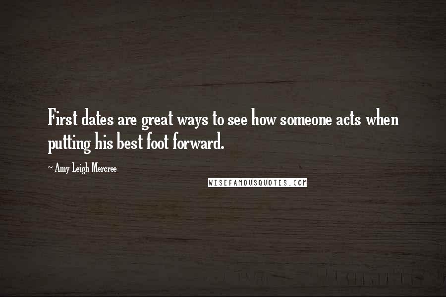 Amy Leigh Mercree Quotes: First dates are great ways to see how someone acts when putting his best foot forward.